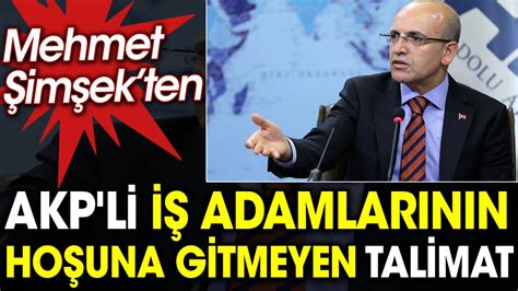 Mehmet Şimşekten AKPli iş adamlarının hoşuna gitmeyen talimat